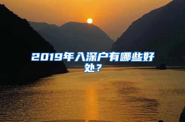 2019年入深户有哪些好处？