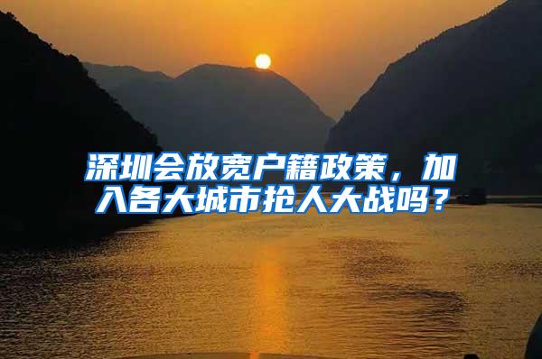 深圳会放宽户籍政策，加入各大城市抢人大战吗？