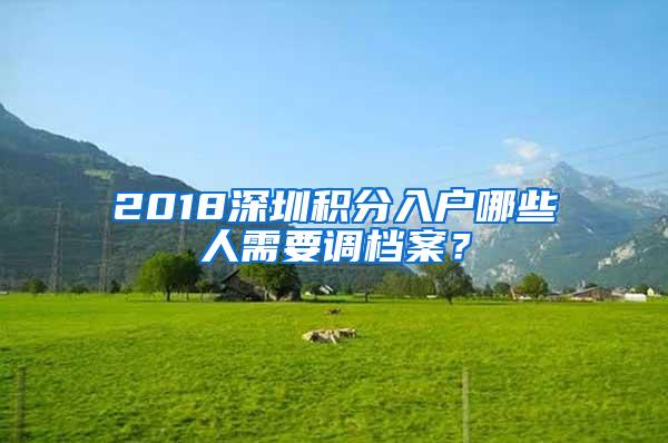 2018深圳积分入户哪些人需要调档案？