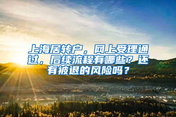 上海居转户，网上受理通过，后续流程有哪些？还有被退的风险吗？