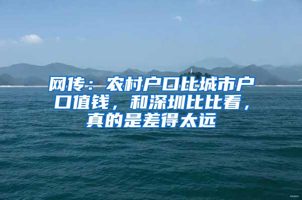 网传：农村户口比城市户口值钱，和深圳比比看，真的是差得太远