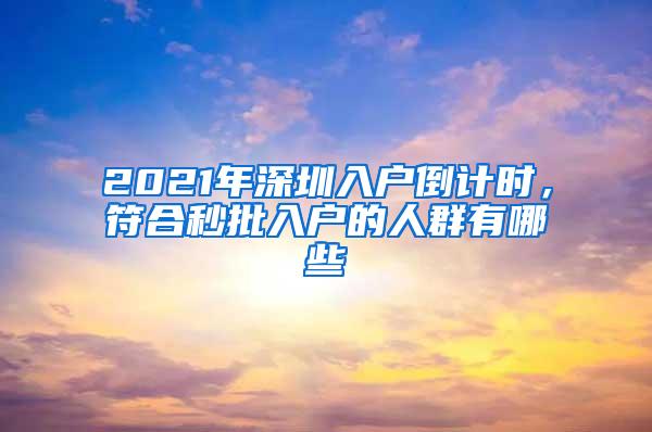 2021年深圳入户倒计时，符合秒批入户的人群有哪些