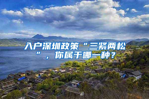 入户深圳政策“三紧两松”，你属于哪一种？