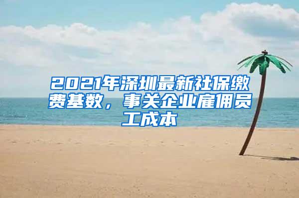 2021年深圳最新社保缴费基数，事关企业雇佣员工成本