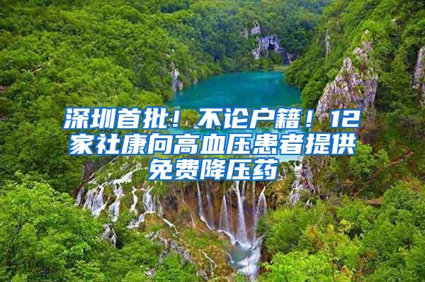 深圳首批！不论户籍！12家社康向高血压患者提供免费降压药