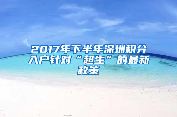 2017年下半年深圳积分入户针对“超生”的最新政策