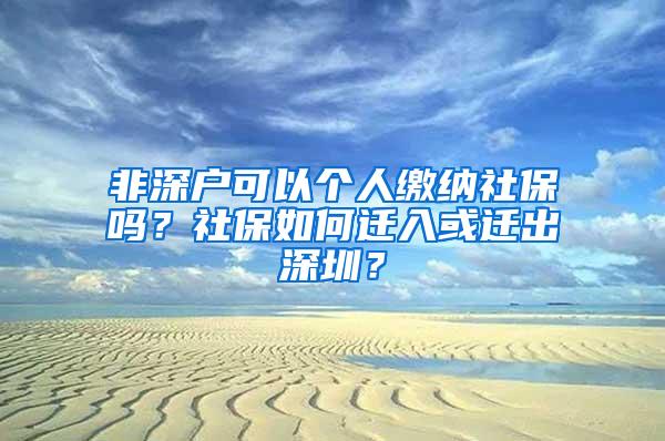 非深户可以个人缴纳社保吗？社保如何迁入或迁出深圳？