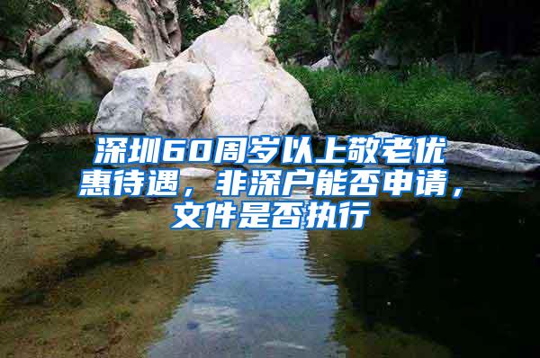 深圳60周岁以上敬老优惠待遇，非深户能否申请，文件是否执行