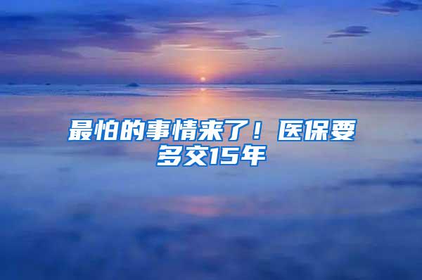 最怕的事情来了！医保要多交15年