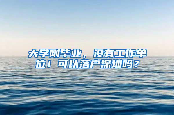 大学刚毕业，没有工作单位！可以落户深圳吗？