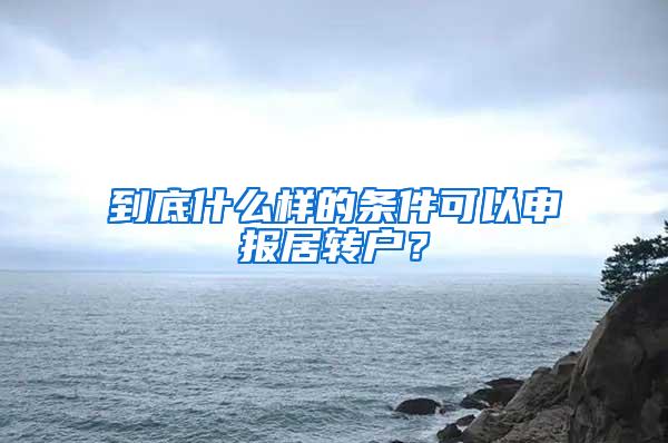 到底什么样的条件可以申报居转户？