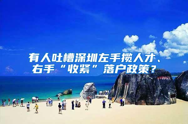 有人吐槽深圳左手揽人才、右手“收紧”落户政策？