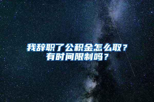 我辞职了公积金怎么取？有时间限制吗？