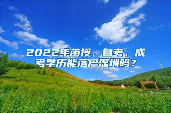 2022年函授、自考、成考学历能落户深圳吗？