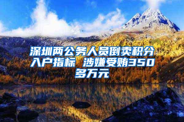 深圳两公务人员倒卖积分入户指标 涉嫌受贿350多万元