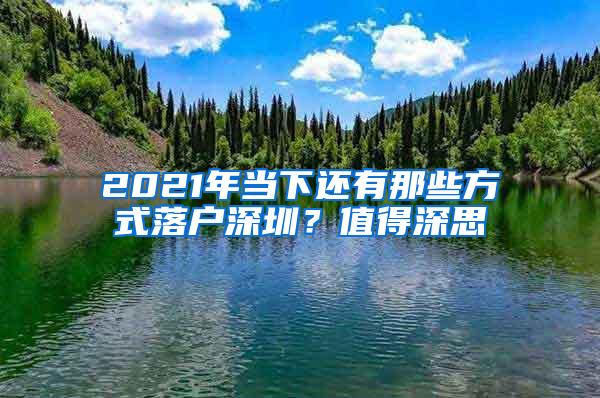 2021年当下还有那些方式落户深圳？值得深思