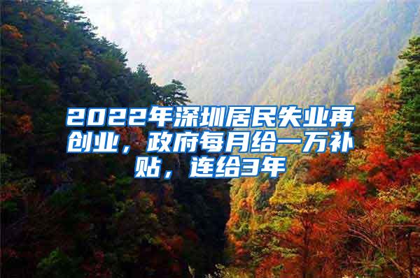 2022年深圳居民失业再创业，政府每月给一万补贴，连给3年