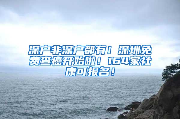 深户非深户都有！深圳免费查癌开始啦！164家社康可报名！