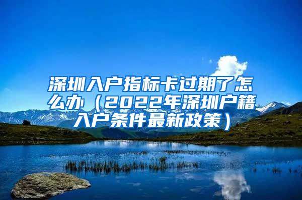 深圳入户指标卡过期了怎么办（2022年深圳户籍入户条件最新政策）