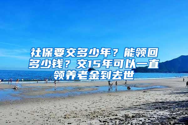 社保要交多少年？能领回多少钱？交15年可以一直领养老金到去世