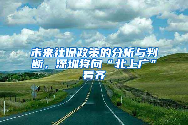 未来社保政策的分析与判断，深圳将向“北上广”看齐