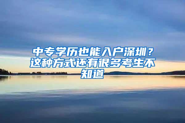 中专学历也能入户深圳？这种方式还有很多考生不知道