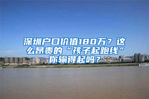 深圳户口价值180万？这么昂贵的“孩子起跑线”你输得起吗？