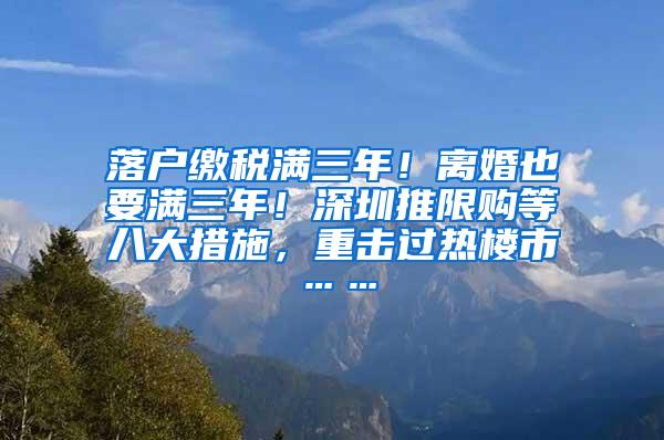 落户缴税满三年！离婚也要满三年！深圳推限购等八大措施，重击过热楼市……