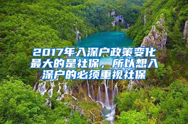 2017年入深户政策变化最大的是社保，所以想入深户的必须重视社保