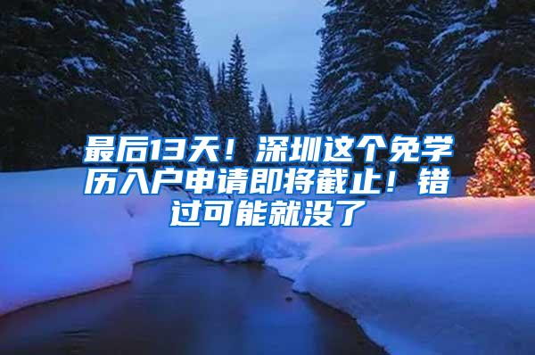 最后13天！深圳这个免学历入户申请即将截止！错过可能就没了