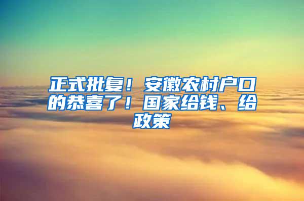 正式批复！安徽农村户口的恭喜了！国家给钱、给政策