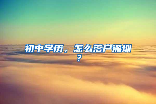 初中学历，怎么落户深圳？