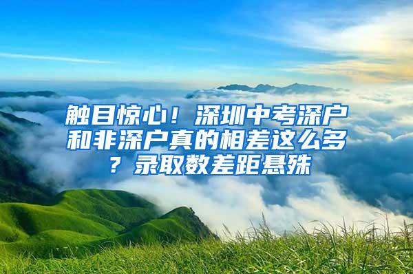 触目惊心！深圳中考深户和非深户真的相差这么多？录取数差距悬殊