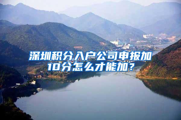 深圳积分入户公司申报加10分怎么才能加？