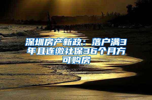 深圳房产新政：落户满3年且连缴社保36个月方可购房