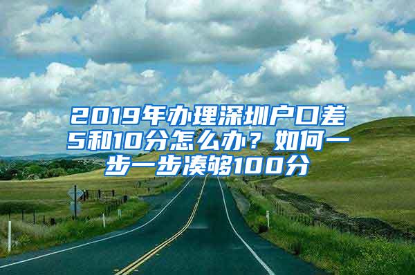 2019年办理深圳户口差5和10分怎么办？如何一步一步凑够100分