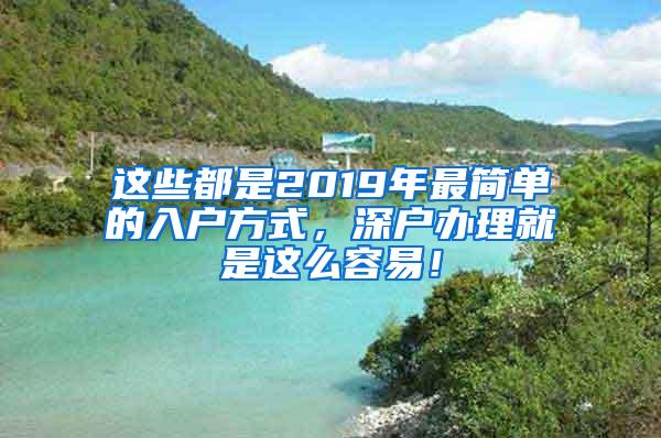 这些都是2019年最简单的入户方式，深户办理就是这么容易！