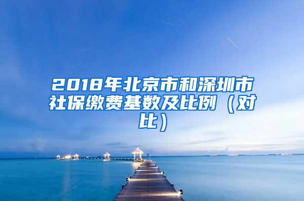 2018年北京市和深圳市社保缴费基数及比例（对比）