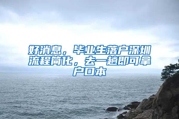 好消息，毕业生落户深圳流程简化，去一趟即可拿户口本