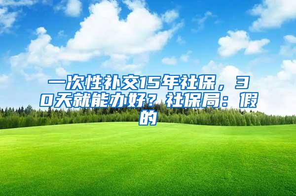 一次性补交15年社保，30天就能办好？社保局：假的