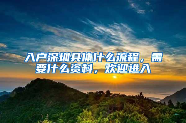 入户深圳具体什么流程，需要什么资料，欢迎进入