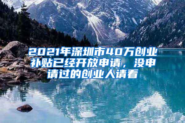 2021年深圳市40万创业补贴已经开放申请，没申请过的创业人请看