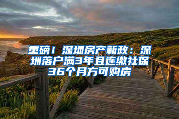 重磅！深圳房产新政：深圳落户满3年且连缴社保36个月方可购房