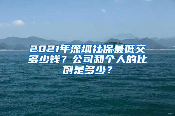 2021年深圳社保最低交多少钱？公司和个人的比例是多少？