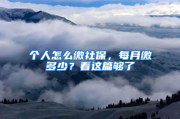 个人怎么缴社保，每月缴多少？看这篇够了