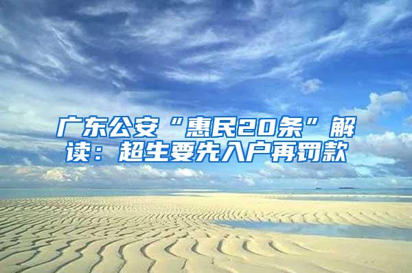 广东公安“惠民20条”解读：超生要先入户再罚款