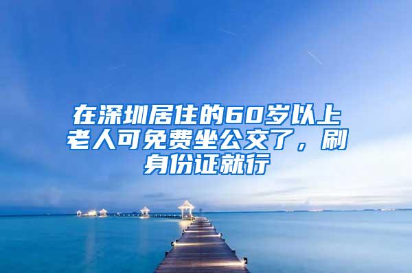 在深圳居住的60岁以上老人可免费坐公交了，刷身份证就行