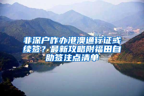 非深户咋办港澳通行证或续签？最新攻略附福田自助签注点清单