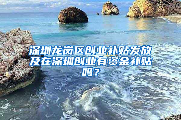 深圳龙岗区创业补贴发放及在深圳创业有资金补贴吗？