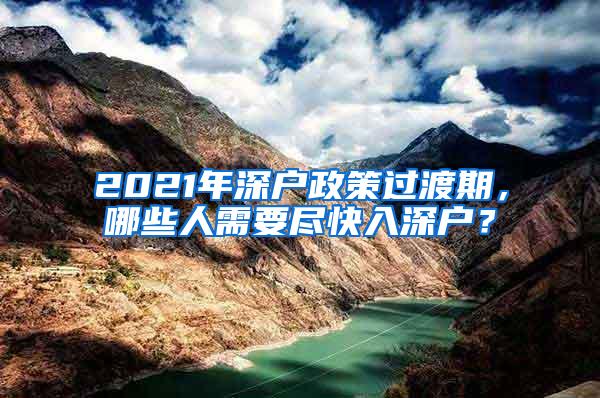 2021年深户政策过渡期，哪些人需要尽快入深户？